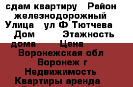 сдам квартиру › Район ­ железнодорожный › Улица ­ ул Ф Тютчева  › Дом ­ 99 › Этажность дома ­ 9 › Цена ­ 8 000 - Воронежская обл., Воронеж г. Недвижимость » Квартиры аренда   . Воронежская обл.